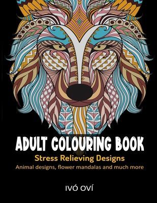 Adult Colouring Book: Stress Relieving Designs: Animal designs, Flower mandalas and Much more