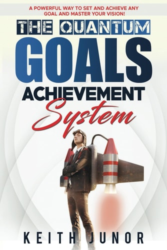 The Quantum Goals Achievement System A Powerful Way to Set and Achieve Any Goal and Master Your Vision.