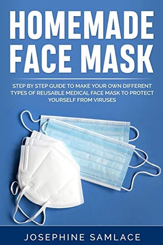 Homemade Face Mask Step by Step Guide to Make Your Own Different Types of Reusable Medical Face Mask to Protect Yourself From Viruses.