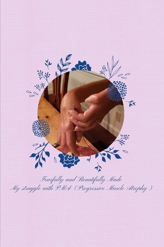 Fearfully and Beautifully Made My Struggle with PMA (Progressive Muscle Atrophy)