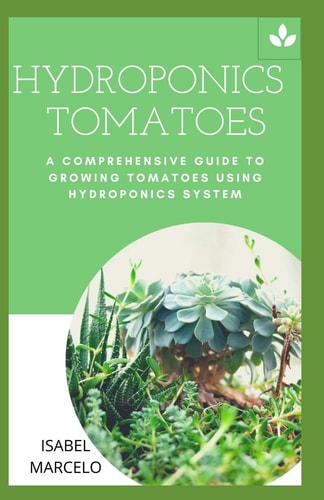 Hydroponics Tomatoes A Comprehensive Guide to Growing Tomatoes Using Hydroponics System