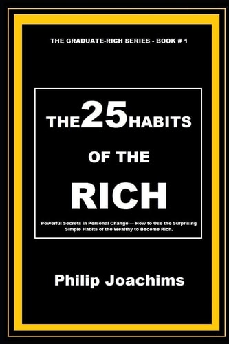 The 25 Habits of the Rich Powerful Secrets in Personal Change - How to Use the Surprising Simple Habits of the Wealthy to Become Rich.