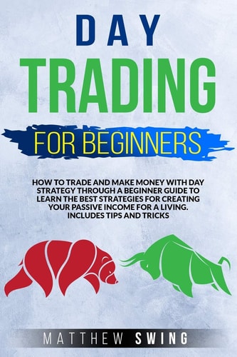 Day Trading for Beginners Day Trading for Beginners: How to Trade and Make Money with Day Strategy Through a Beginner Guide to Learn the Best Strategies for Creating Your Passive Income for a Living. Includes Tips and Tricks