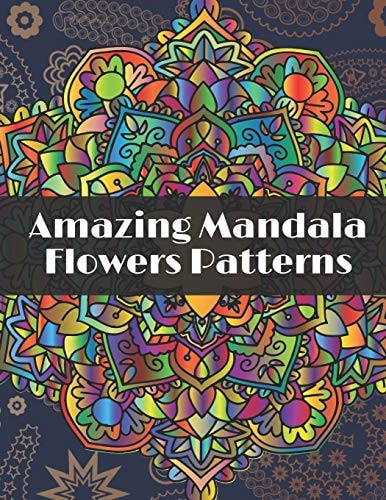 Amazing Mandala Flowers Patterns Adult Coloring Book with Relaxing Coloring Pages to Relieve Stress with Different Flowers Mandala Designs