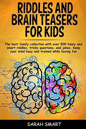 Riddles and Brain Teaser for Kids The Best Family Collection With Over 500+ Funny and Smart Riddles, Tricky Questions, and Jokes. Keep Your Mind Busy and Trained While Having Fun