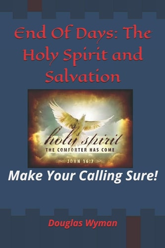 End Of Days The Holy Spirit and Salvation: Make Your Calling Sure!