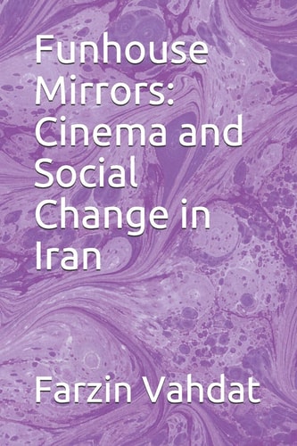Funhouse Mirrors Cinema and Social Change in Iran