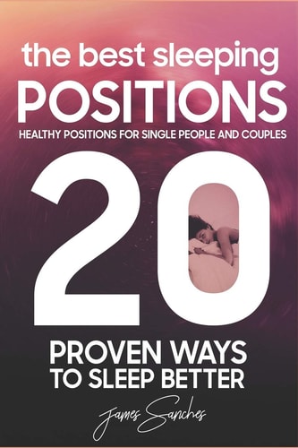 20 Proven Ways To Sleep Better Healthy Positions For Single People and Couples: The Best Sleeping Positions