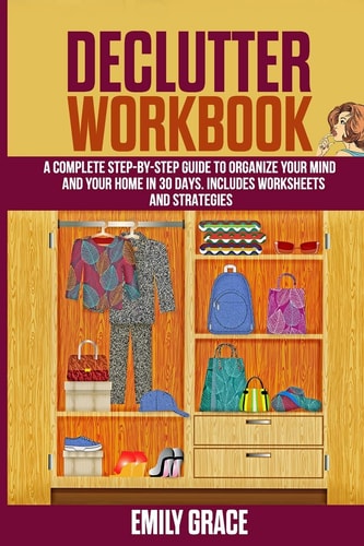 Declutter Workbook A Complete Step - by - Step Guide to Organize Your Mind and Your Home in 30 Days. Includes Worksheets and Strategies