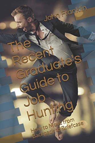 The Recent Graduate's Guide to Job Hunting What They Never Told You in Undergrad