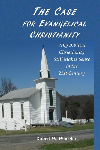 The Case for Evangelical Christianity Why Biblical Christianity Still Makes Sense in the 21st Century