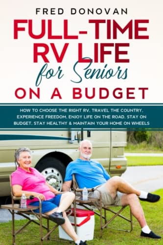 Full-Time RV Life for Seniors on a Budget How to Choose the Right RV, Travel the Country, Experience Freedom, Enjoy Life on the Road, Stay on Budget, Stay Healthy and Maintain Your Home on Wheels