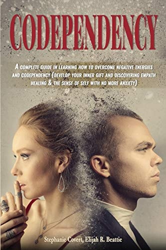 Codependency A Complete Guide in Learning How to Overcome Negative Energies and Codependency (develop Your Inner Gift and Discovering Empath Healing and the Sense of Self with No More Anxiety)