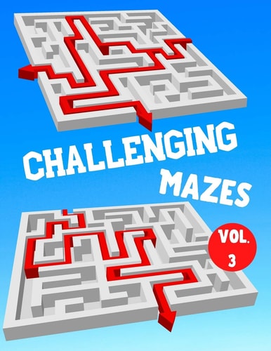 Challenging Mazes Vol. 3 - 100 Labyrinths With Solutions - Difficult / Very Difficult Level - For Children, Teens, Adults and Seniors