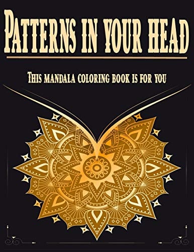 Patterns in Your Head This Mandala Coloring Book is For You. Adult Coloring Book