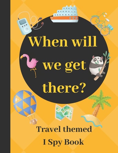 When Will We Get There? Travel Themed I Spy Book - Guessing Game Book for 2-5 Year Old Kids in Preschool and Kindergarten Learning Alphabets