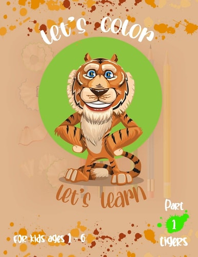 Lets' Color Let's Learn Part 1 Tigers for Kids Coloring Book and Activity Book for Pre-K to First Grade, Colors, Numbers, Letters, Games, Tigers