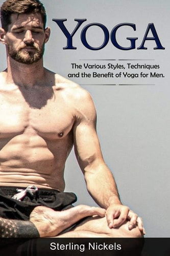 Yoga The Various Styles, Techniques and the Benefit of Yoga for Men