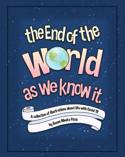 The End Of The World As We Know It A Collection of Illustrations About Life With Covid 19