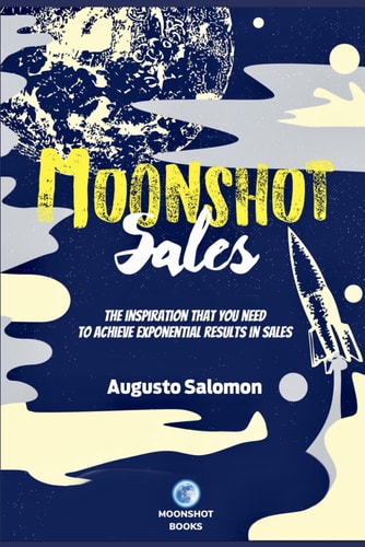 Moonshot Sales The Inspiration That You Need to Achieve Exponential Results in Sales