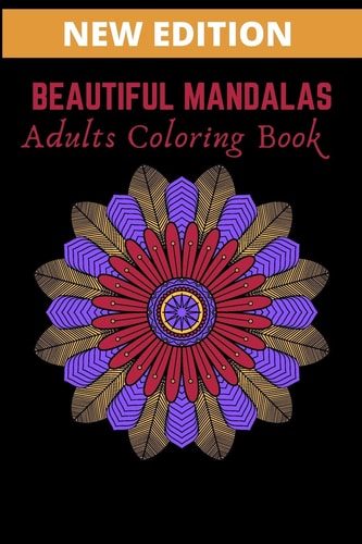 Beautiful Mandalas Adults Coloring Book Featuring Beautiful Mandalas Designed to Soothe the Soul, Relieve Stress, and Maintain a State of Relaxation .