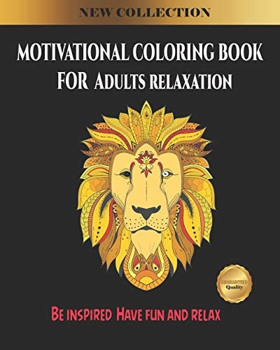 Motivational Coloring Book for Adults Relaxation Be Inspired, Have Fun and Relax Mandala Designs from Gardens, Animals, Flowers and Patterns