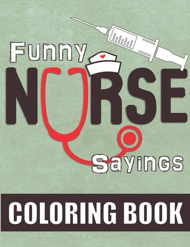 Funny Nurse Sayings A Humorous, Snarky & Relatable Coloring Book for Nurses Who Love to Laugh