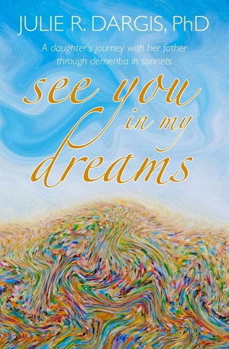 See You in My Dreams A Daughter's Journey with Her Father Through Dementia in Sonnets