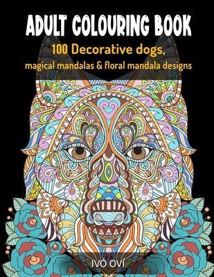 Adult Colouring Book: 100 Decorative dogs, Magical Mandalas & Floral Mandala designs
