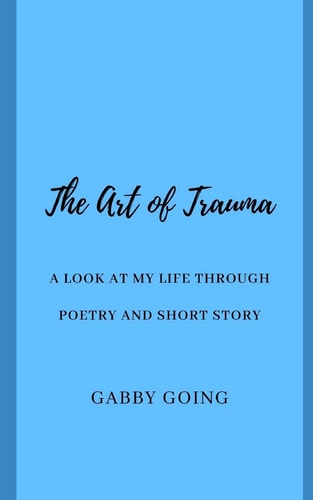 The Art of Trauma A Look at My Life Through Poetry and Short Story