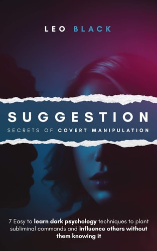 Suggestion - Secrets of Covert Manipulation 7 Easy to Learn Dark Psychology Techniques to Plant Subliminal Commands and Influence Others Without Them Knowing It