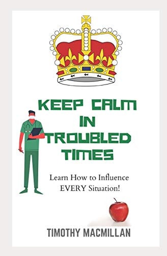 KEEP CALM In Troubled Times Learn How to Influence EVERY Situation!