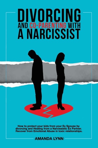 Divorcing and Co-parenting with a Narcissist How to Protect Your Kids from Your Ex Spouse by Divorcing and Healing from a Narcissistic Ex Partner. Recover from Emotional Abuse in Toxic Relationships.