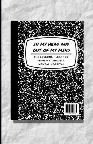 In My Head and Out of My Mind The Lessons I Learned from My Time in the Mental Hospital