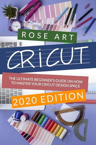 Cricut : The Ultimate Beginner's Guide On How To Master Your Cricut Design Space. (2020 Edition)