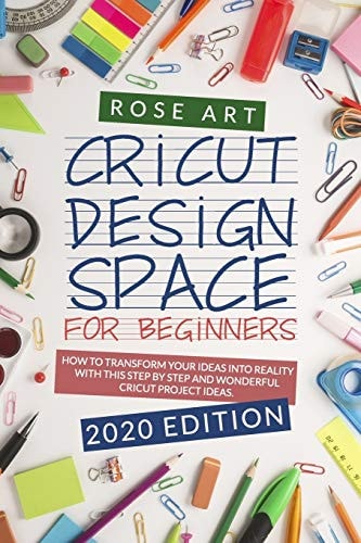 Cricut Design Space for Beginners : How To Transform Your Ideas Into Reality With This Step by Step Wonderful Cricut Project Ideas. (2020 Edition)