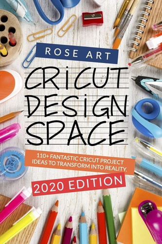 Cricut Design Space : 110+ Fantastic Cricut Project Ideas To Transform Into Reality. (2020 Edition)