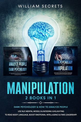 Manipulation 2 Books in 1: Dark Psychology & How to Analyze People: Use NLP, Mental Models And Avoiding Gaslighting to Read Body Language, Boost Emotional Intelligence & Take Leadership!