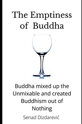 The Emptiness of Buddha Buddha Mixed Up the Unmixable and Created Buddhism Out of Nothing