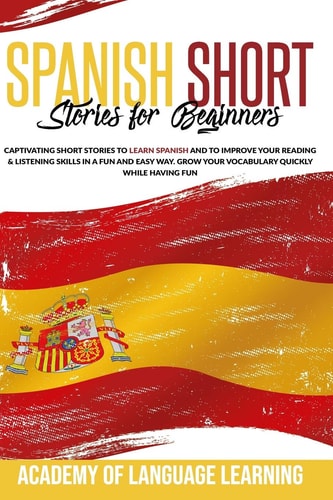 Spanish Short Stories for Beginners Captivating Short Stories to Learn Spanish and to Improve Your Reading & Listening Skills in a Fun and Easy Way. Grow Your Vocabulary Quickly While Having Fun.