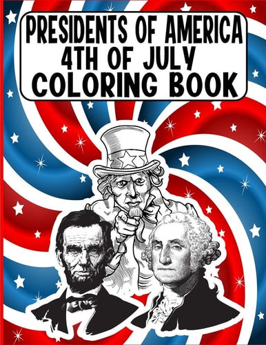 Presidents of America 4th of July Coloring Book A Perfect 4th of July Coloring Activity Book For Adult and Kids and Boys and Girls Filled With George Washington, Uncle Sam, Abraham Lincoln (4th of July Coloring Books For Adult & Kids)