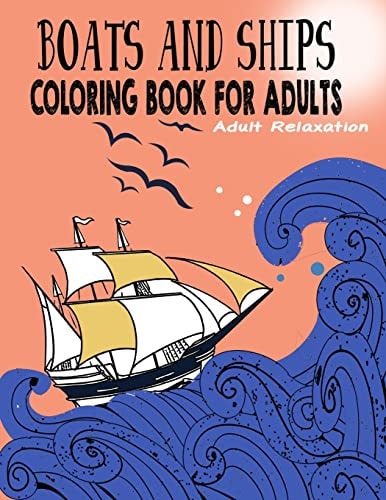 Boats and Ships Coloring Book for Adults Relaxing Coloring Pages Unique and Original Ships Adult, Teens, Seniors Coloring For Meditation And Happiness (Adult Coloring Patterns)