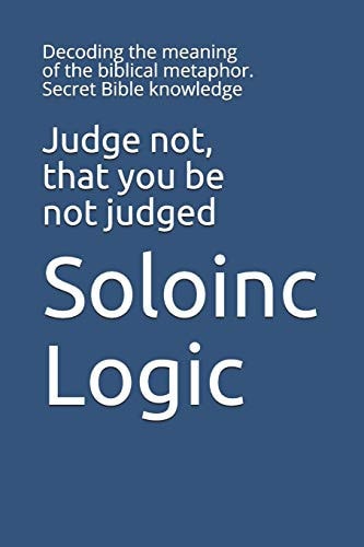 Judge Not, that You be Not Judged Decoding the Meaning of the Biblical Metaphor. Secret Bible Knowledge