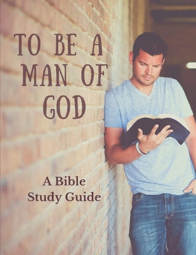 To Be a Man of God A Bible Study Guide