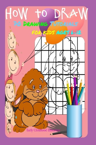 HOW TO DRAW 70 DRAWING TUTORIALS FOR KIDS AGES 6-12 Early Childhood Education Drawing and Activity Book