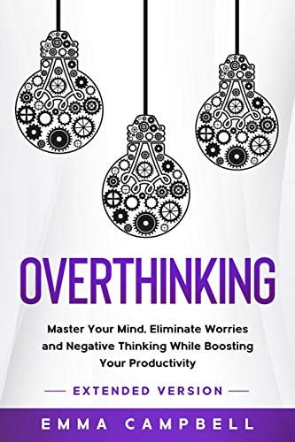 Overthinking Master Your Mind, Eliminate Worries and Negative Thinking While Boosting Your Productivity - Extended Version
