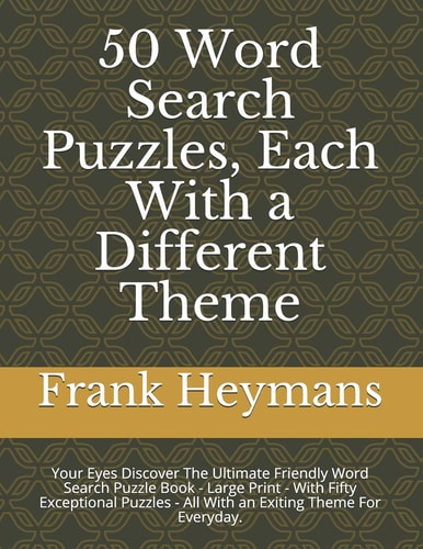 50 Word Search Puzzles, Each With a Different Theme Your Eyes Discover The Ultimate Friendly Word Search Puzzle Book - Large Print - With Fifty Exceptional Puzzles - All With an Exiting Theme For Everyday.