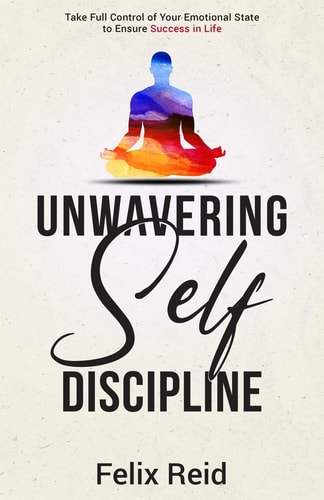Unwavering Self-Discipline Take Full Control of Your Emotional State to Ensure Success in Life
