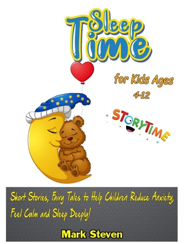 Sleep Time for Kids Ages 4-12 Short Stories, Fairy Tales to Help Children Reduce Anxiety, Feel Calm and Sleep Deeply!