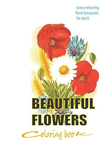 Beautiful Flowers Coloring Book Stress-relieving Floral Bouquets for Adult: Adult Coloring Book with Bouquets, Wreaths, Swirls, Patterns, Decorations, Inspirational Designs, Flower Designs, Coloring Book with Fun, Easy, and Relaxing Coloring Pages, Art
